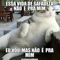 ESSA VIDA DE SAFADEZA NÃO  É  PRA MIMEU VOU, MAS NÃO  É  PRA MIM