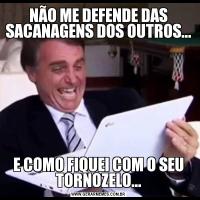 NÃO ME DEFENDE DAS SACANAGENS DOS OUTROS...E COMO FIQUEI COM O SEU TORNOZELO...