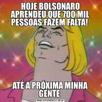 HOJE BOLSONARO APRENDEU QUE 700 MIL PESSOAS FAZEM FALTA! ATÉ A PRÓXIMA MINHA GENTE 