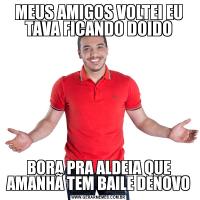 MEUS AMIGOS VOLTEI EU TAVA FICANDO DOIDOBORA PRA ALDEIA QUE AMANHÃ TEM BAILE DENOVO