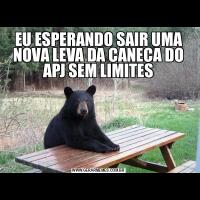 EU ESPERANDO SAIR UMA NOVA LEVA DA CANECA DO APJ SEM LIMITES
