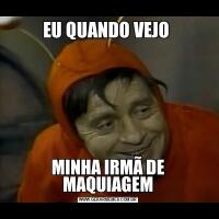 EU QUANDO VEJO MINHA IRMÃ DE MAQUIAGEM
