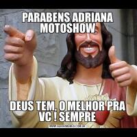 PARABENS ADRIANA MOTOSHOWDEUS TEM, O MELHOR PRA VC ! SEMPRE