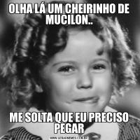 OLHA LÁ UM CHEIRINHO DE MUCILON..ME SOLTA QUE EU PRECISO PEGAR