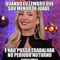 QUANDO EU LEMBRO QUE SOU MENOR DE IDADE  E NÃO POSSO TRABALHAR NO PERÍODO NOTURNO