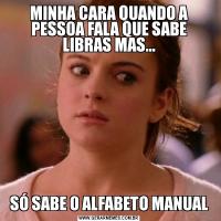 MINHA CARA QUANDO A PESSOA FALA QUE SABE LIBRAS MAS...SÓ SABE O ALFABETO MANUAL