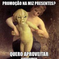 PROMOÇÃO NA MIZ PRESENTES?QUERO APROVEITAR