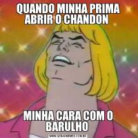 QUANDO MINHA PRIMA ABRIR O CHANDON MINHA CARA COM O BARULHO 