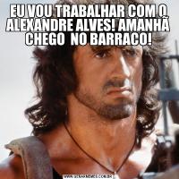 EU VOU TRABALHAR COM O ALEXANDRE ALVES! AMANHÃ CHEGO  NO BARRACO!