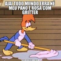 AIAI TODO MUNDO ERRA NÉ MEU PANO É ROSA COM GRITTER