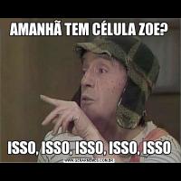 AMANHÃ TEM CÉLULA ZOE?ISSO, ISSO, ISSO, ISSO, ISSO