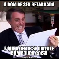 O BOM DE SER RETARDADOÉ QUE A GENTE SE DIVERTE COM POUCA COISA
