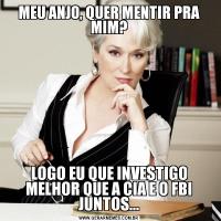 MEU ANJO, QUER MENTIR PRA MIM?LOGO EU QUE INVESTIGO MELHOR QUE A CIA E O FBI JUNTOS...