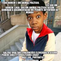 TODO HOMEM É UM ANIMAL POLÍTICO.                                                                                                                            EU SOU UM HOMEM. LOGO, SOU UM ANIMAL POLÍTICO. ASSIM, DOMINAR A ARGUMENTAÇÃO ME PERMITE INTERFGALERA, QUAL DAS CONJUNÇÕES ELENCADAS A SEGUIR PODEM SUBSTITUIR  O TERMO LOGO?                                                       MAS   OU   PORTANTO?   