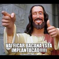 VAI FICAR BACANA ESTA IMPLANTAÇÃO!!!!!