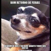 BOM RETORNO DE FERIASNENHUM DE NÓS É TAO BOM, QUANTO TODOS NÓS JUNTOS 