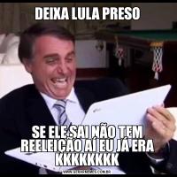 DEIXA LULA PRESOSE ELE SAI NÃO TEM REELEIÇÃO AÍ EU JÁ ERA KKKKKKKK
