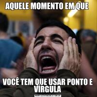 AQUELE MOMENTO EM QUE VOCÊ TEM QUE USAR PONTO E VÍRGULA