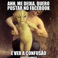 AHH, ME DEIXA, QUERO POSTAR NO FACEBOOKE VER A CONFUSÃO