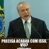 PRECISA ACABAR COM ISSO, VIU?