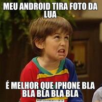 MEU ANDROID TIRA FOTO DA LUAÉ MELHOR QUE IPHONE BLA BLA BLA BLA BLA
