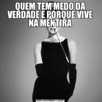 QUEM TEM MEDO DA VERDADE E PORQUE VIVE NA MENTIRA