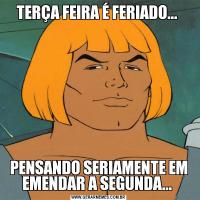 TERÇA FEIRA É FERIADO... PENSANDO SERIAMENTE EM EMENDAR A SEGUNDA... 