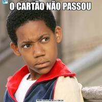 O CARTÃO NÃO PASSOU