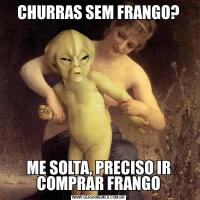 CHURRAS SEM FRANGO?ME SOLTA, PRECISO IR COMPRAR FRANGO