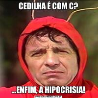 CEDILHA É COM C?...ENFIM, A HIPOCRISIA!