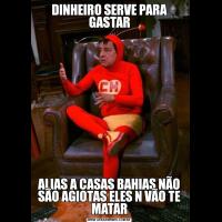 DINHEIRO SERVE PARA GASTARALIAS A CASAS BAHIAS NÃO SÃO AGIOTAS ELES N VÃO TE MATAR