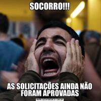 SOCORRO!!!AS SOLICITAÇÕES AINDA NÃO FORAM APROVADAS