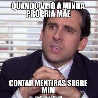 QUANDO VEJO A MINHA PRÓPRIA MÃECONTAR MENTIRAS SOBRE MIM