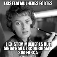 EXISTEM MULHERES FORTESE EXISTEM MULHERES QUE AINDA NÃO DESCOBRIRAM A SUA FORÇA