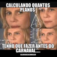 CALCULANDO QUANTOS PLANOS TENHO QUE FAZER ANTES DO CARNAVAL.....