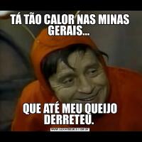 TÁ TÃO CALOR NAS MINAS GERAIS... QUE ATÉ MEU QUEIJO DERRETEU. 