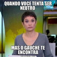 QUANDO VOCE TENTA SER NEUTRO MAS O GAUCHE TE ENCONTRA
