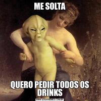 ME SOLTAQUERO PEDIR TODOS OS DRINKS
