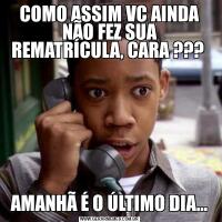 COMO ASSIM VC AINDA NÃO FEZ SUA REMATRÍCULA, CARA ??? AMANHÃ É O ÚLTIMO DIA...