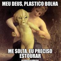 MEU DEUS, PLASTICO BOLHAME SOLTA, EU PRECISO ESTOURAR