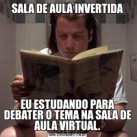 SALA DE AULA INVERTIDAEU ESTUDANDO PARA DEBATER O TEMA NA SALA DE AULA VIRTUAL.