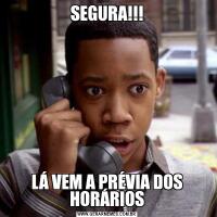 SEGURA!!!LÁ VEM A PRÉVIA DOS HORÁRIOS