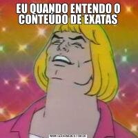 EU QUANDO ENTENDO O CONTEÚDO DE EXATAS