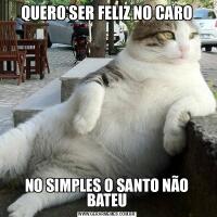 QUERO SER FELIZ NO CARONO SIMPLES O SANTO NÃO BATEU