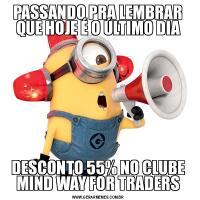 PASSANDO PRA LEMBRAR QUE HOJE É O ÚLTIMO DIADESCONTO 55% NO CLUBE MIND WAY FOR TRADERS