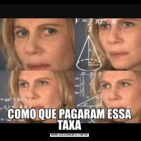 COMO QUE PAGARAM ESSA TAXA