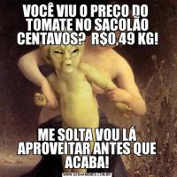 VOCÊ VIU O PREÇO DO  TOMATE NO SACOLÃO CENTAVOS?  R$0,49 KG!ME SOLTA VOU LÁ APROVEITAR ANTES QUE ACABA!