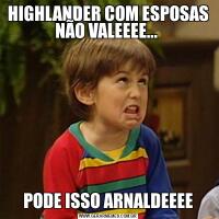 HIGHLANDER COM ESPOSAS NÃO VALEEEE... PODE ISSO ARNALDEEEE