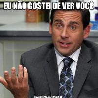 EU NÃO GOSTEI DE VER VOCÊ