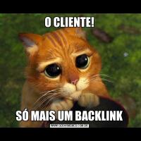 O CLIENTE!SÓ MAIS UM BACKLINK